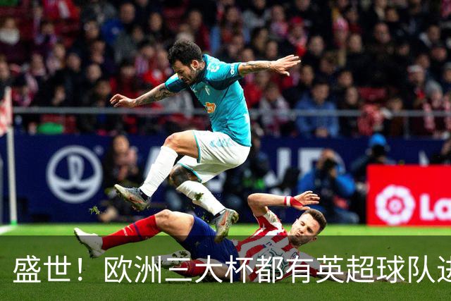 盛世！欧洲三大杯都有英超球队进4强 五大联赛唯一