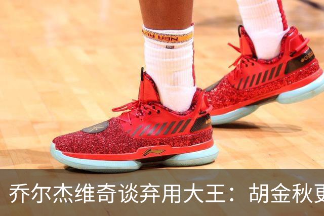 乔尔杰维奇谈弃用大王：胡金秋更适合这场比赛