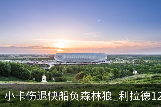 小卡伤退快船负森林狼 利拉德12中2雄鹿负国王